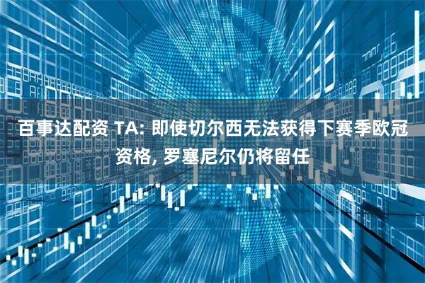 百事达配资 TA: 即使切尔西无法获得下赛季欧冠资格, 罗塞尼尔仍将留任