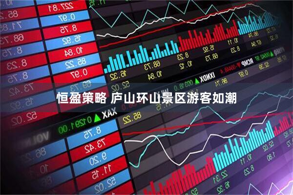 恒盈策略 庐山环山景区游客如潮