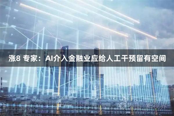 涨8 专家：AI介入金融业应给人工干预留有空间